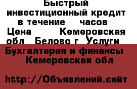 Быстрый инвестиционный кредит в течение 24 часов › Цена ­ 10 - Кемеровская обл., Белово г. Услуги » Бухгалтерия и финансы   . Кемеровская обл.